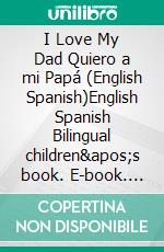 I Love My Dad Quiero a mi Papá (English Spanish)English Spanish Bilingual children&apos;s book. E-book. Formato EPUB ebook