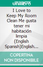 I Love to Keep My Room Clean Me gusta tener mi habitación limpia (English Spanish)English Spanish Bilingual children's book. E-book. Formato EPUB ebook di Admont Shelley