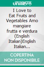 I Love to Eat Fruits and Vegetables Amo mangiare frutta e verdura (English Italian)English Italian Bilingual book. E-book. Formato EPUB ebook di Admont Shelley