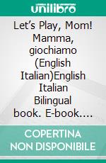 Let’s Play, Mom! Mamma, giochiamo (English Italian)English Italian Bilingual book. E-book. Formato EPUB ebook