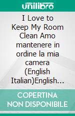 I Love to Keep My Room Clean Amo mantenere in ordine la mia camera (English Italian)English Italian Bilingual book. E-book. Formato EPUB ebook