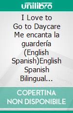 I Love to Go to Daycare Me encanta la guardería (English Spanish)English Spanish Bilingual children's book. E-book. Formato EPUB ebook di Admont Shelley