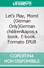 Let’s Play, Mom! (German Only)German children&apos;s book. E-book. Formato EPUB ebook