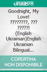 Goodnight, My Love! ????????, ??? ?????! (English Ukrainian)English Ukrainian Bilingual children&apos;s book. E-book. Formato EPUB ebook