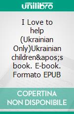 I Love to help (Ukrainian Only)Ukrainian children's book. E-book. Formato EPUB ebook di Admont Shelley