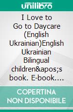 I Love to Go to Daycare (English Ukrainian)English Ukrainian Bilingual children&apos;s book. E-book. Formato EPUB ebook