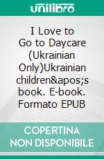 I Love to Go to Daycare (Ukrainian Only)Ukrainian children's book. E-book. Formato EPUB ebook di Admont Shelley