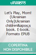 Let’s Play, Mom! (Ukrainian Only)Ukrainian children&apos;s book. E-book. Formato EPUB ebook