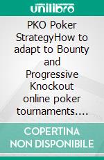 PKO Poker StrategyHow to adapt to Bounty and Progressive Knockout online poker tournaments. E-book. Formato EPUB ebook di Dara O'Kearney