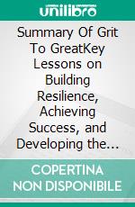 Summary Of Grit To GreatKey Lessons on Building Resilience, Achieving Success, and Developing the Determination to Overcome Any Challenge by Linda Kaplan Thaler. E-book. Formato EPUB ebook