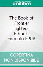 The Book of Frontier Fighters. E-book. Formato EPUB ebook di Edwin Sabin