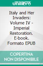 Italy and Her Invaders: Volume IV - Imperial Restoration. E-book. Formato EPUB ebook