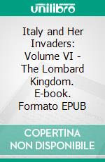 Italy and Her Invaders: Volume VI - The Lombard Kingdom. E-book. Formato Mobipocket ebook di Thomas Hodgkin