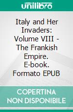 Italy and Her Invaders: Volume VIII - The Frankish Empire. E-book. Formato EPUB ebook