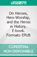 On Heroes, Hero-Worship, and the Heroic in History. E-book. Formato Mobipocket ebook di Thomas Carlyle