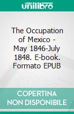 The Occupation of Mexico - May 1846-July 1848. E-book. Formato EPUB