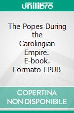 The Popes During the Carolingian Empire. E-book. Formato EPUB ebook di Horace Mann