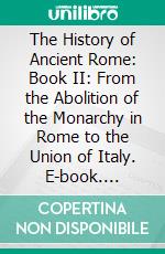 The History of Ancient Rome: Book II: From the Abolition of the Monarchy in Rome to the Union of Italy. E-book. Formato Mobipocket ebook di Theodor Mommsen