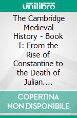 The Cambridge Medieval History - Book I: From the Rise of Constantine to the Death of Julian. E-book. Formato Mobipocket ebook di H.M. Gwatkin