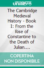 The Cambridge Medieval History - Book I: From the Rise of Constantine to the Death of Julian. E-book. Formato EPUB ebook