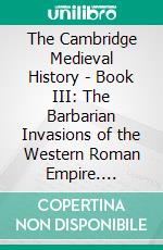 The Cambridge Medieval History - Book III: The Barbarian Invasions of the Western Roman Empire. E-book. Formato EPUB