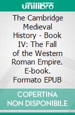 The Cambridge Medieval History - Book IV: The Fall of the Western Roman Empire. E-book. Formato EPUB ebook