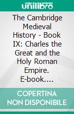 The Cambridge Medieval History - Book IX: Charles the Great and the Holy Roman Empire. E-book. Formato EPUB ebook