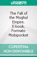 The Fall of the Moghul Empire. E-book. Formato Mobipocket