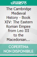 The Cambridge Medieval History - Book XIV: The Eastern Roman Empire from Leo III to the Macedonian Dynasty. E-book. Formato EPUB ebook