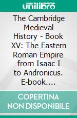 The Cambridge Medieval History - Book XV: The Eastern Roman Empire from Isaac I to Andronicus. E-book. Formato EPUB ebook