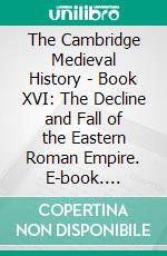 The Cambridge Medieval History - Book XVI: The Decline and Fall of the Eastern Roman Empire. E-book. Formato EPUB ebook