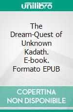 The Dream-Quest of Unknown Kadath. E-book. Formato Mobipocket ebook di H.P. Lovecraft