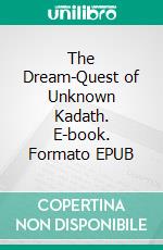 The Dream-Quest of Unknown Kadath. E-book. Formato EPUB ebook
