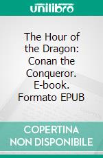 The Hour of the Dragon: Conan the Conqueror. E-book. Formato Mobipocket ebook di Robert E. Howard