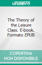 The Theory of the Leisure Class. E-book. Formato EPUB ebook di Thorstein Veblen