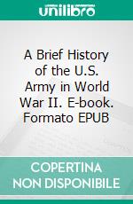 A Brief History of the U.S. Army in World War II. E-book. Formato Mobipocket ebook