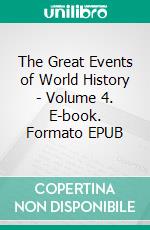 The Great Events of World History - Volume 4. E-book. Formato EPUB ebook di Rossiter Johnson