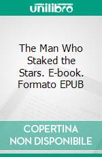 The Man Who Staked the Stars. E-book. Formato EPUB ebook di Charles Dye