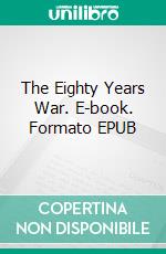 The Eighty Years War. E-book. Formato EPUB ebook di George Edmundson