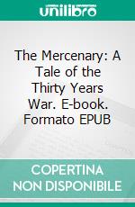 The Mercenary: A Tale of the Thirty Years War. E-book. Formato Mobipocket ebook di W.J. Eccott