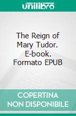 The Reign of Mary Tudor. E-book. Formato EPUB