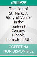 The Lion of St. Mark: A Story of Venice in the Fourteenth Century. E-book. Formato Mobipocket ebook di G.a. Henty