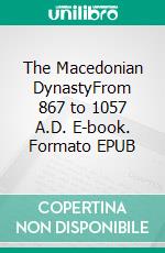 The Macedonian DynastyFrom 867 to 1057 A.D. E-book. Formato Mobipocket ebook di Albert Vogt