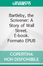 Bartleby, the Scrivener: A Story of Wall Street. E-book. Formato EPUB ebook di Herman Melville