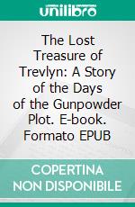 The Lost Treasure of Trevlyn: A Story of the Days of the Gunpowder Plot. E-book. Formato EPUB ebook di Green