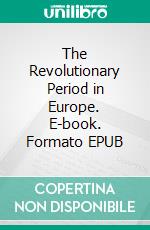 The Revolutionary Period in Europe. E-book. Formato EPUB ebook di Henry Bourne