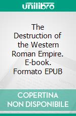 The Destruction of the Western Roman Empire. E-book. Formato EPUB ebook di Edward Gibbon