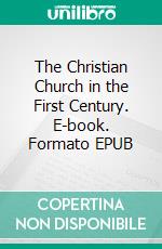 The Christian Church in the First Century. E-book. Formato Mobipocket ebook di Edward Burton