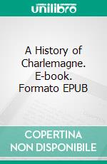 A History of Charlemagne. E-book. Formato EPUB ebook