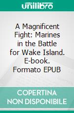 A Magnificent Fight: Marines in the Battle for Wake Island. E-book. Formato EPUB ebook di Robert J. Cressman